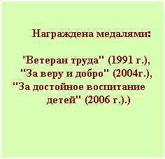 Подпись: Награждена медалями:
"Ветеран труда" (1991 г.),
"За веру и добро" (2004г.),
"За достойное воспитание
детей" (2006 г.).)